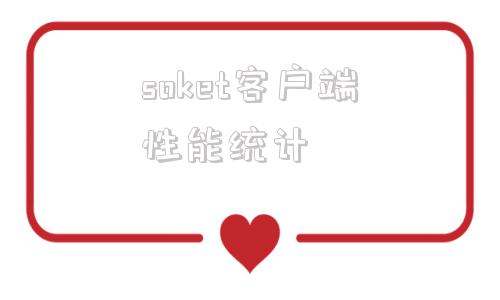 包含soket客户端性能统计的词条-第1张图片-太平洋在线下载