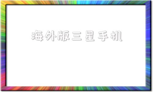 海外版三星手机三星手机海外版和国行版的区别-第1张图片-太平洋在线下载