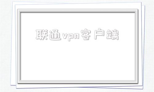 联通vpn客户端的简单介绍-第1张图片-太平洋在线下载