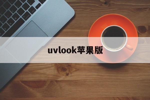uvlook苹果版(苹果手机uvz文件怎么打开)