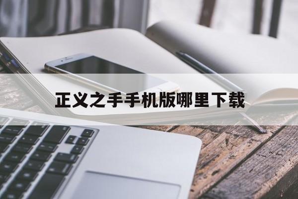 正义之手手机版哪里下载的简单介绍-第2张图片-QuickQ官网