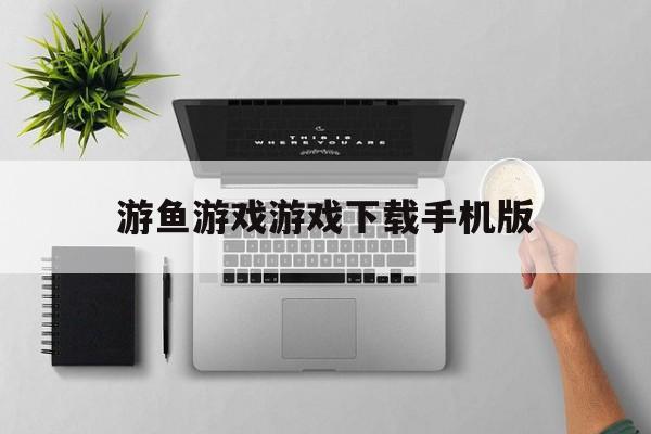 游鱼游戏游戏下载手机版(游鱼游戏第7集40分50秒)-第2张图片-QuickQ官网